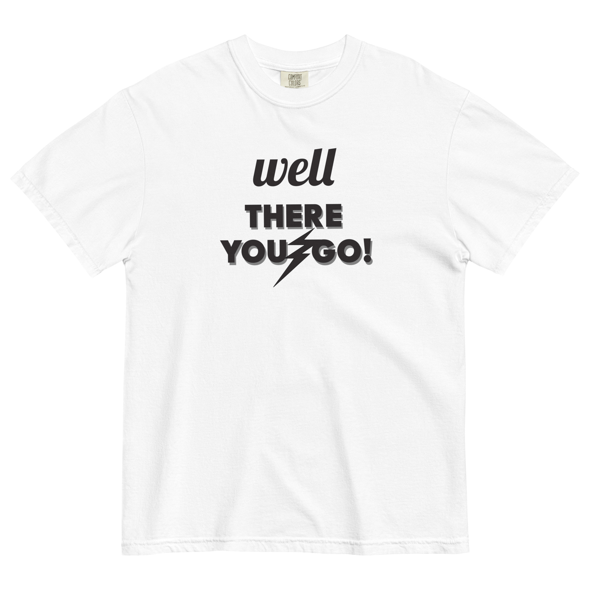 "WELL THERE YOU GO" Shirt